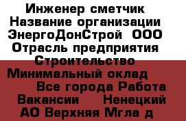 Инженер-сметчик › Название организации ­ ЭнергоДонСтрой, ООО › Отрасль предприятия ­ Строительство › Минимальный оклад ­ 35 000 - Все города Работа » Вакансии   . Ненецкий АО,Верхняя Мгла д.